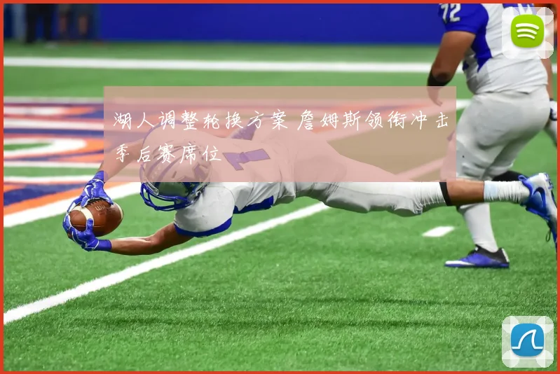 湖人调整轮换方案 詹姆斯领衔冲击季后赛席位