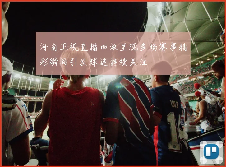 河南卫视直播回放呈现多场赛事精彩瞬间引发球迷持续关注