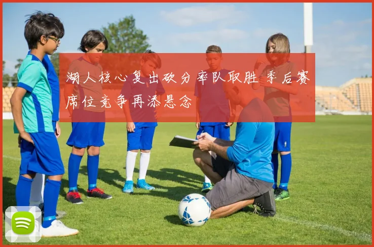 湖人核心复出砍分率队取胜 季后赛席位竞争再添悬念