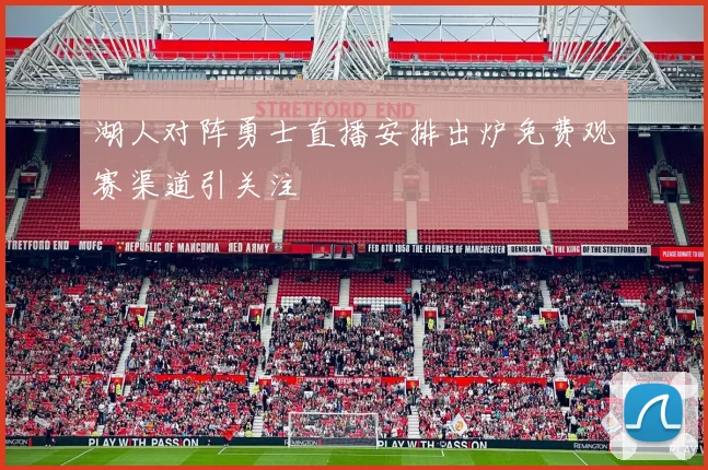 湖人对阵勇士直播安排出炉免费观赛渠道引关注